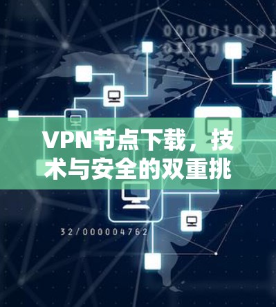 VPN节点下载,技术与安全的双重挑战