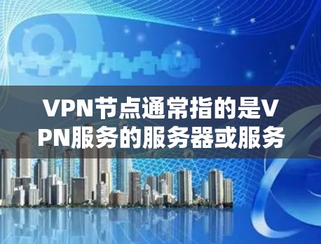 VPN节点通常指的是VPN服务的服务器或服务器,这些节点可以通过网络连接到你的设备上,允许你访问其他节点中的内容,如数据、文件、软件等