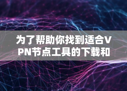 为了帮助你找到适合VPN节点工具的下载和安装，以下是详细的步骤指南
