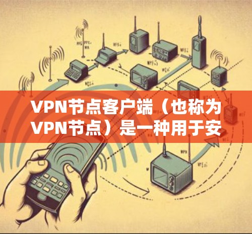 VPN节点客户端（也称为VPN节点）是一种用于安全连接外部互联网的软件或手机应用程序。它通过加密技术加密数据传输，确保信息安全。以下是其主要功能和使用场景的详细说明