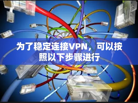 为了稳定连接VPN,可以按照以下步骤进行