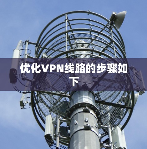 优化VPN线路的步骤如下