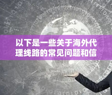 以下是一些关于海外代理线路的常见问题和信息