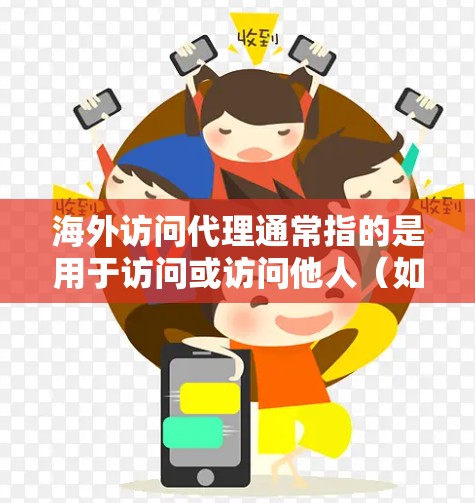 海外访问代理通常指的是用于访问或访问他人(如网站、应用等)的在线工具或平台,以特定国家或地区为访问目标。以下是一些常见的海外访问代理类型