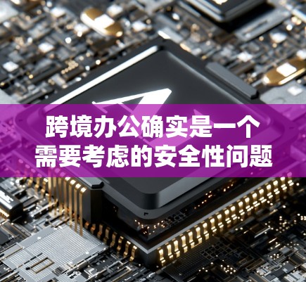 跨境办公确实是一个需要考虑的安全性问题,特别是在跨国的环境中。为了确保数据的安全和网络的安全,可以考虑使用跨境办公VPN服务。这些服务通常会提供以下功能