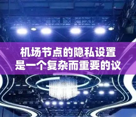 机场节点的隐私设置是一个复杂而重要的议题,涉及多个方面。以下是对该问题的分步解决方案