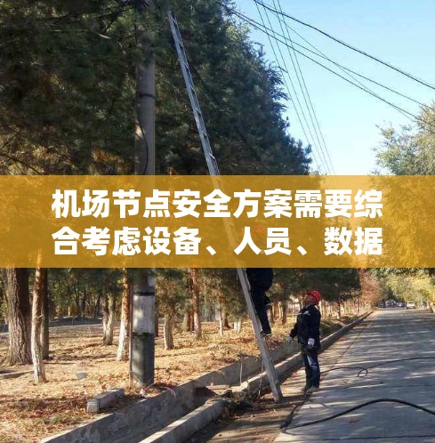 机场节点安全方案需要综合考虑设备、人员、数据、网络等多个方面,以确保机场的稳定和安全。以下是逐步的方案建议