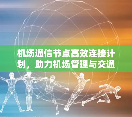 机场通信节点高效连接计划,助力机场管理与交通优化