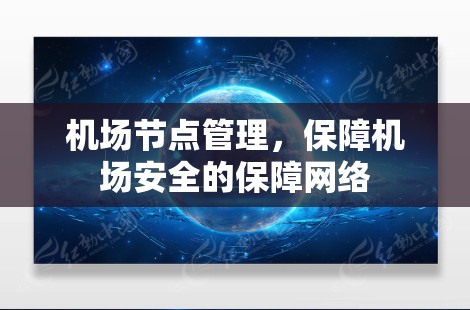 机场节点管理,保障机场安全的保障网络