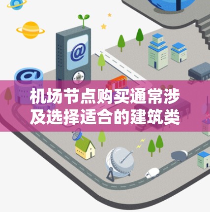 机场节点购买通常涉及选择适合的建筑类型,这些节点需要满足机场的运营需求,如提供住宿、餐饮、交通等服务。以下是一些可能的机场节点购买信息和建议