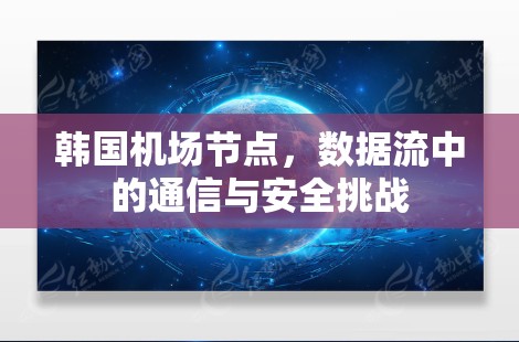 韩国机场节点,数据流中的通信与安全挑战