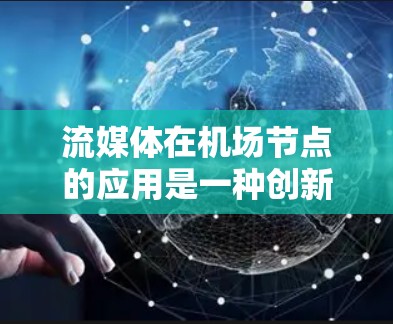 流媒体在机场节点的应用是一种创新的解决方案,通过利用流媒体技术提升机场的服务效率和乘客体验。以下是对流媒体在机场应用的详细分析