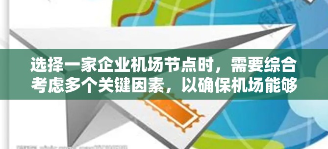 选择一家企业机场节点时,需要综合考虑多个关键因素,以确保机场能够高效、安全地满足企业的需求。以下是逐步的建议
