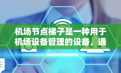 机场节点梯子是一种用于机场设备管理的设备,通常用于连接多个机场节点,确保它们能够协调和传递信号、数据或信息。以下是一些可能与机场节点梯子相关的信息