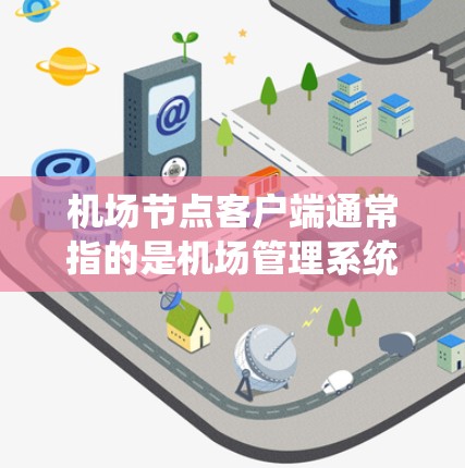 机场节点客户端通常指的是机场管理系统的客户端,这些客户端可能位于机场的服务器或设备上,用于处理机场的日常管理、信息传递和信息管理等功能。以下是机场节点客户端的一些基本信息和使用方法