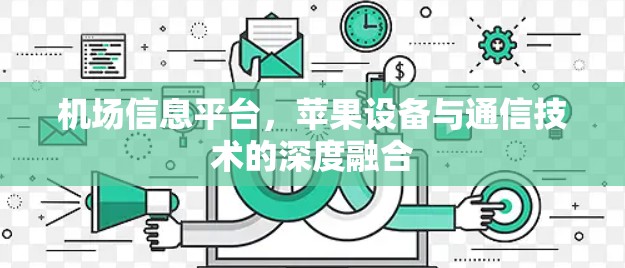 机场信息平台,苹果设备与通信技术的深度融合
