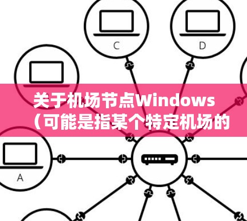 关于机场节点Windows(可能是指某个特定机场的Windows系统配置或管理)以下是一些常见的内容和使用场景