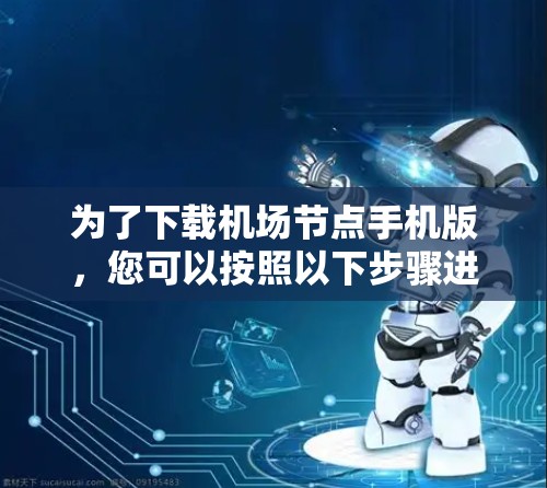 为了下载机场节点手机版,您可以按照以下步骤进行