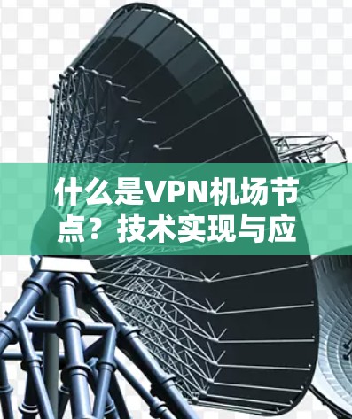什么是VPN机场节点?技术实现与应用前景