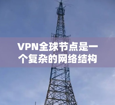 VPN全球节点是一个复杂的网络结构,主要用于提供多点网络连接,广泛应用于企业、个人和公司内部的网络环境中。以下是对VPN全球节点的详细分析