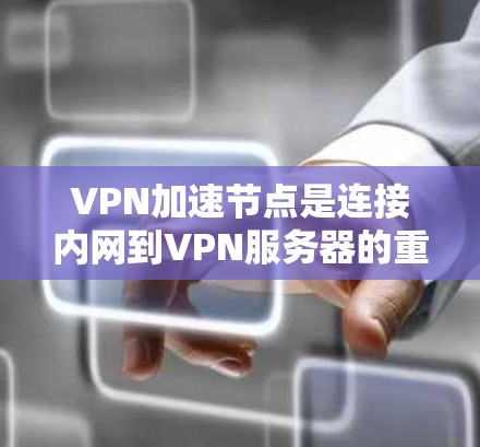 VPN加速节点是连接内网到VPN服务器的重要工具,通过加速节点可以优化内网数据的传输速度,确保VPN服务的流畅运行。以下是对VPN加速节点的详细分析和解答