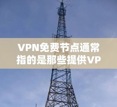 VPN免费节点通常指的是那些提供VPN服务免费的网络资源或工具。以下是一些常见的VPN免费节点和资源,供您参考