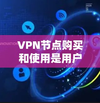 VPN节点购买和使用是用户在网络安全领域中面临的一个重要问题。以下是一些关键步骤和建议，帮助您在购买和使用VPN设备时确保安全和可靠性
