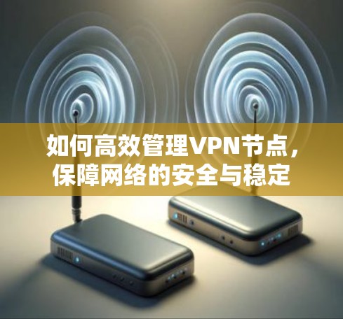 如何高效管理VPN节点,保障网络的安全与稳定