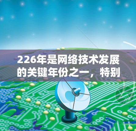 226年是网络技术发展的关键年份之一,特别是在VPN领域。226节点可能指的是226年推出的特定VPN设备或技术。以下是一些可能的解释和信息