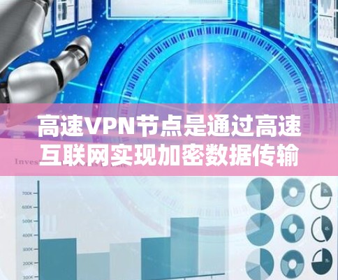高速VPN节点是通过高速互联网实现加密数据传输,保护用户隐私并提供安全的网络访问工具。以下是对高速VPN节点的详细说明