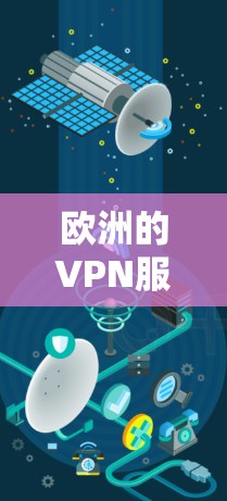 欧洲的VPN服务确实有很多,特别是在一些国家和地区。以下是一些提供VPN服务的欧洲国家和地区