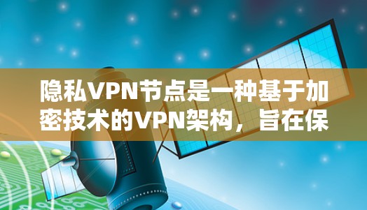 隐私VPN节点是一种基于加密技术的VPN架构,旨在保护用户数据和隐私。以下是其详细解释