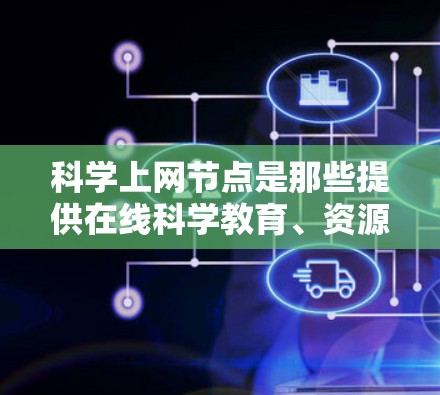 科学上网节点是那些提供在线科学教育、资源分享和研究支持的网络设备或平台。在226年,随着人工智能、大数据、物联网等技术的快速发展,科学上网节点可能会在以下几个方面表现出新的趋势和活力