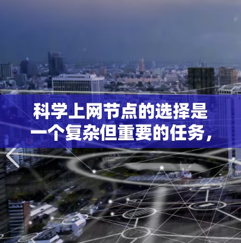 科学上网节点的选择是一个复杂但重要的任务,涉及多个因素和方法。以下是对科学上网节点选择的详细分析和实施步骤