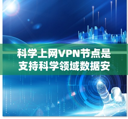 科学上网VPN节点是支持科学领域数据安全和高效传输的关键设备。以下是对科学上网VPN节点的详细分析