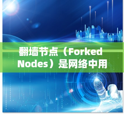 翻墙节点（Forked Nodes）是网络中用于测试网络性能的设备。通过连接多个网络节点，可以模拟不同的网络拓扑结构，从而测试网络的响应时间和延迟等性能指标