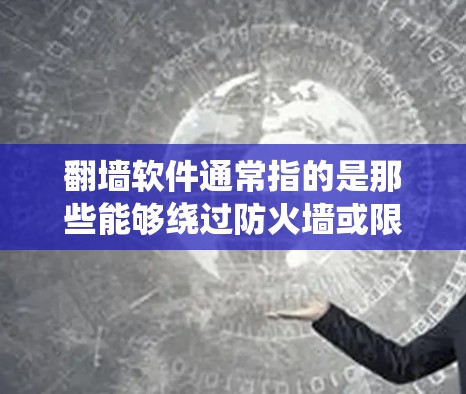 翻墙软件通常指的是那些能够绕过防火墙或限制网络访问的软件工具。这些工具主要用于绕过防火墙，允许用户访问互联网，尤其是在某些国家或地区对互联网使用有严格限制的情况下