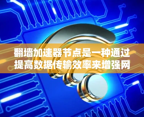 翻墙加速器节点是一种通过提高数据传输效率来增强网络连接速度的技术,广泛应用于用户加速网络访问。以下是对该概念的详细总结