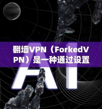 翻墙VPN(ForkedVPN)是一种通过设置防火墙后,通过过滤器绕过外部网站的VPN技术。这种方法允许用户访问未经认证的网站,特别是那些可能威胁到隐私或安全的网站。以下是关于翻墙VPN的一些信息