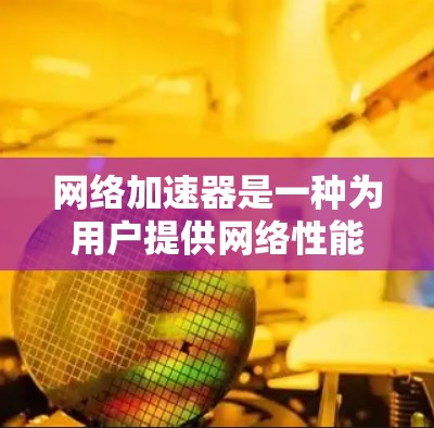 网络加速器是一种为用户提供网络性能优化的工具,主要通过加速网络流量以提高网络速度和稳定性。以下是关于网络加速器节点的详细介绍