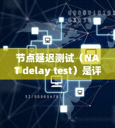 节点延迟测试(NAT delay test)是评估网络节点间延迟的工具,主要用于测试网络的稳定性和服务可用性。以下是详细的步骤和解释