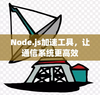 Node.js加速工具,让通信系统更高效