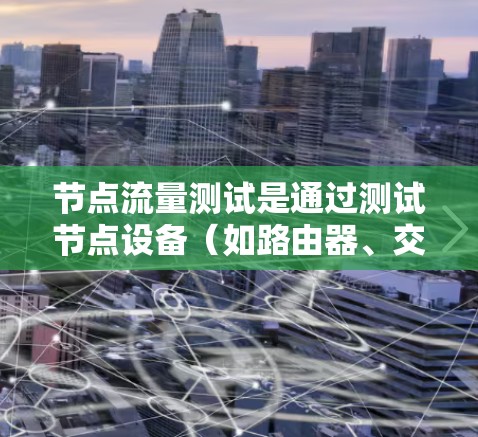 节点流量测试是通过测试节点设备(如路由器、交换机)的流量管理,确保设备正常工作并检测流量异常。以下是详细的解释