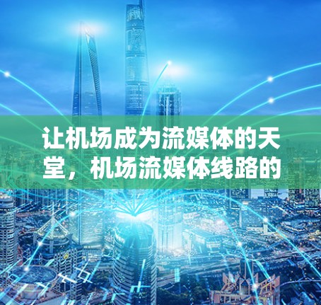让机场成为流媒体的天堂,机场流媒体线路的机遇与挑战
