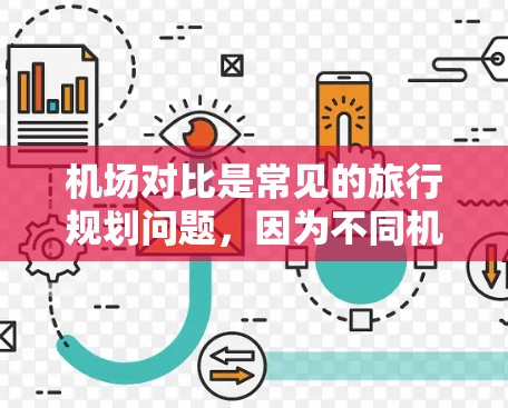 机场对比是常见的旅行规划问题，因为不同机场的地理位置、服务、设施、特色都各不相同，适合不同的人群。以下是一些常见的机场对比，供参考