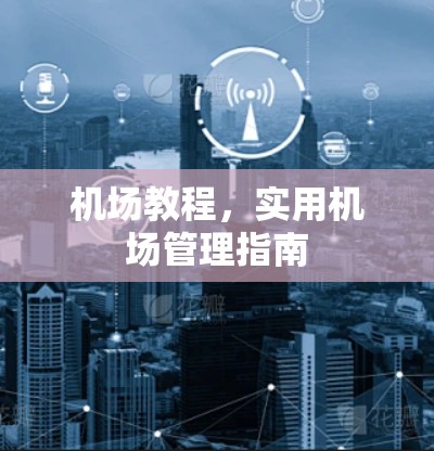 机场教程,实用机场管理指南