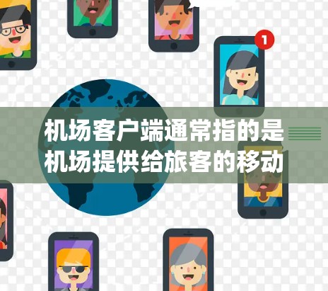 机场客户端通常指的是机场提供给旅客的移动应用(如APP)用于提供 boarding 和 alighting 服务。这些客户端可能包含以下功能