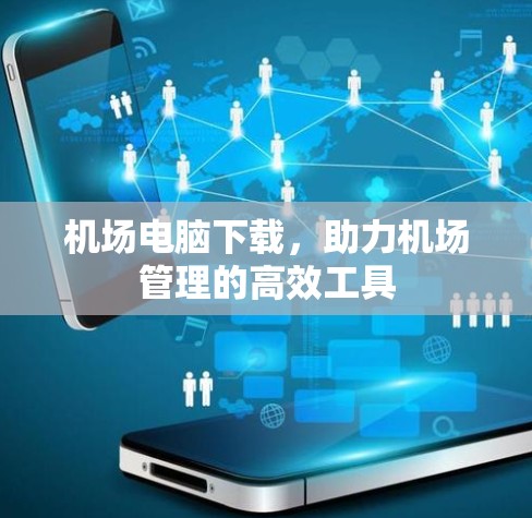 机场电脑下载,助力机场管理的高效工具