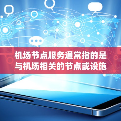 机场节点服务通常指的是与机场相关的节点或设施,包括机场 gateways(机场入口)登机口、航站楼等。这些节点是机场运营的重要组成部分,负责处理乘客的登机、起飞、降落等服务