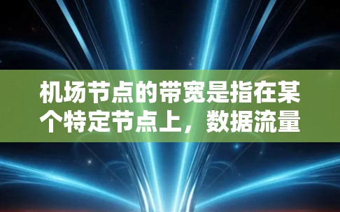 机场节点的带宽是指在某个特定节点上,数据流量的传输速度。以下是关于带宽的详细解释